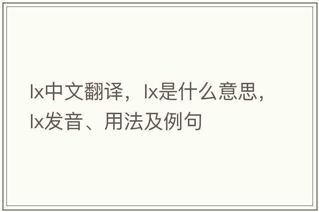 lx中文翻譯，lx是什么意思，lx發(fā)音、用法及例句