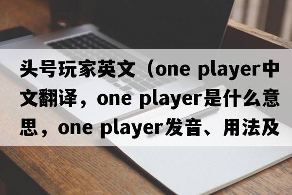 頭號玩家英文（one player中文翻譯，one player是什么意思，one player發(fā)音、用法及例句）