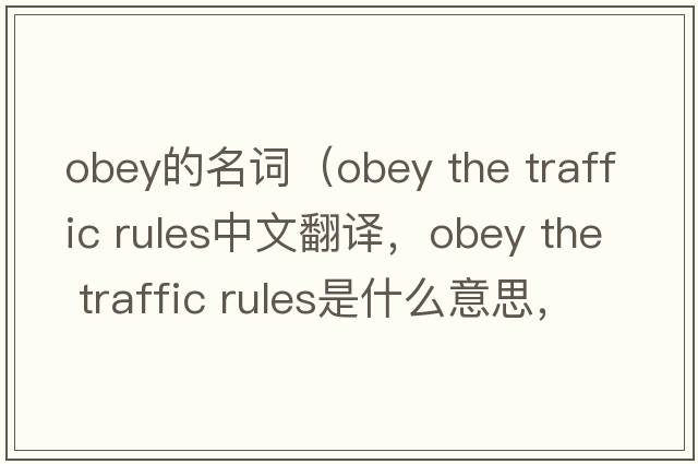 obey的名詞（obey the traffic rules中文翻譯，obey the traffic rules是什么意思，obey the traffic rules發(fā)音、用法及例句）