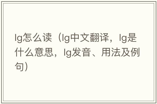 lg怎么讀（lg中文翻譯，lg是什么意思，lg發(fā)音、用法及例句）
