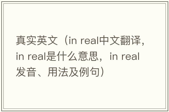 真實(shí)英文（in real中文翻譯，in real是什么意思，in real發(fā)音、用法及例句）