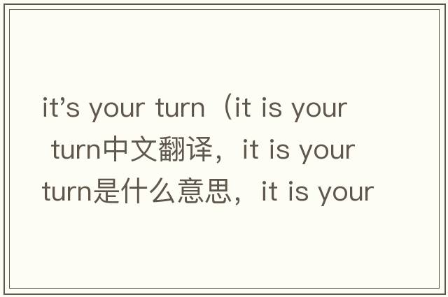 it's your turn（it is your turn中文翻譯，it is your turn是什么意思，it is your turn發(fā)音、用法及例句）
