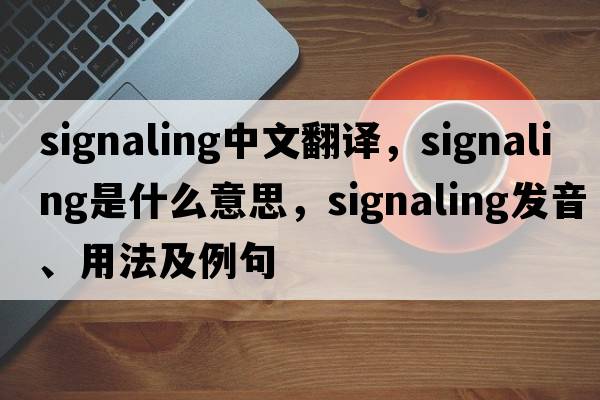 signaling中文翻譯，signaling是什么意思，signaling發(fā)音、用法及例句