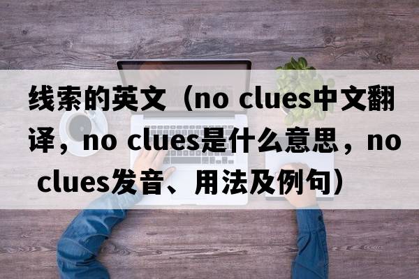 線(xiàn)索的英文（no clues中文翻譯，no clues是什么意思，no clues發(fā)音、用法及例句）