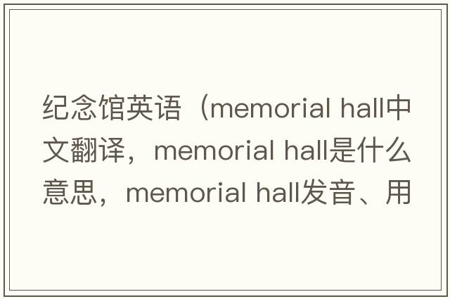紀念館英語(yǔ)（memorial hall中文翻譯，memorial hall是什么意思，memorial hall發(fā)音、用法及例句）