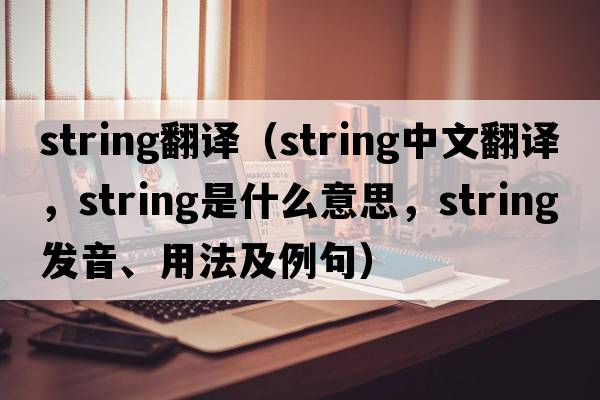 string翻譯（string中文翻譯，string是什么意思，string發(fā)音、用法及例句）