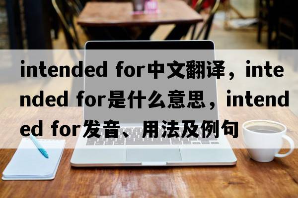 intended for中文翻譯，intended for是什么意思，intended for發(fā)音、用法及例句