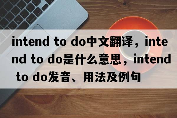 intend to do中文翻譯，intend to do是什么意思，intend to do發(fā)音、用法及例句