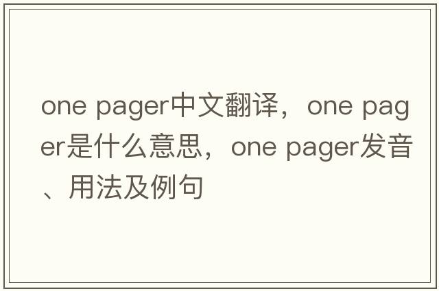 one pager中文翻譯，one pager是什么意思，one pager發(fā)音、用法及例句