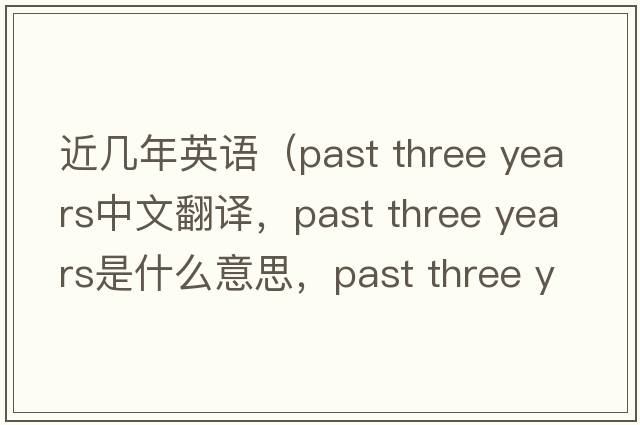 近幾年英語(yǔ)（past three years中文翻譯，past three years是什么意思，past three years發(fā)音、用法及例句）
