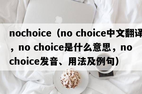 nochoice（no choice中文翻譯，no choice是什么意思，no choice發(fā)音、用法及例句）