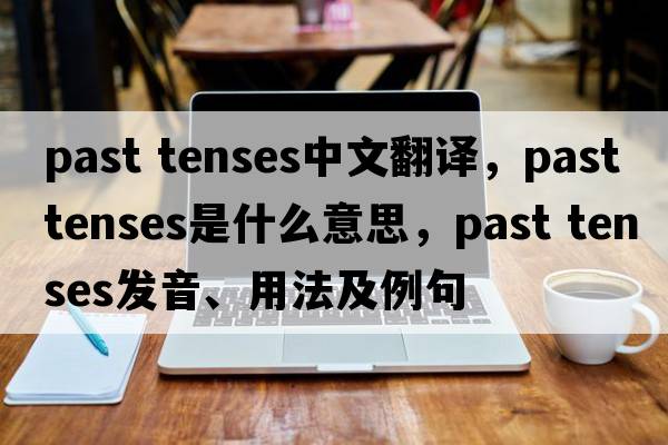 past tenses中文翻譯，past tenses是什么意思，past tenses發(fā)音、用法及例句