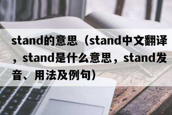 stand的意思（stand中文翻譯，stand是什么意思，stand發(fā)音、用法及例句）