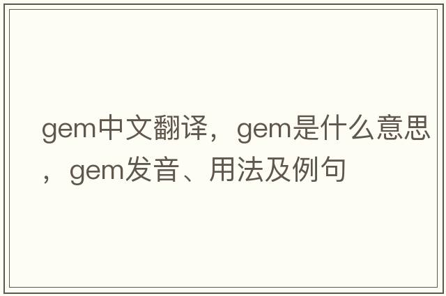 gem中文翻譯，gem是什么意思，gem發(fā)音、用法及例句