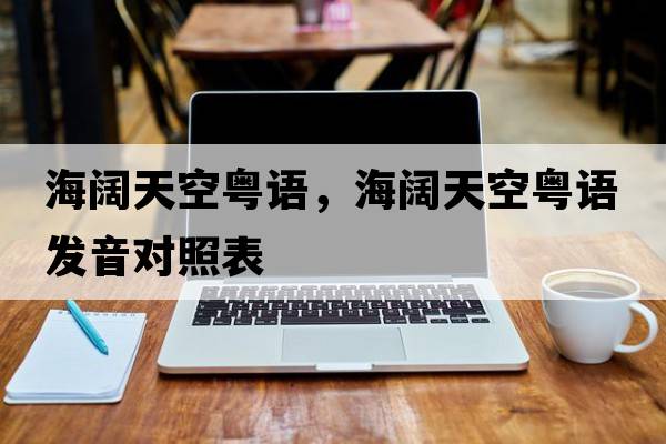 海闊天空粵語(yǔ)，海闊天空粵語(yǔ)發(fā)音對照表