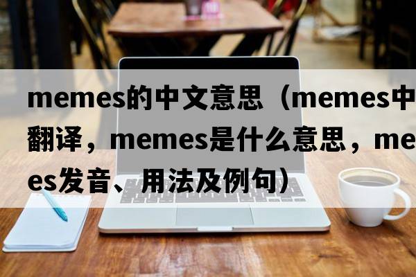 memes的中文意思（memes中文翻譯，memes是什么意思，memes發(fā)音、用法及例句）