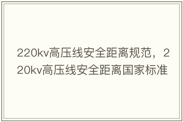 220kv高壓線(xiàn)安全距離規范，220kv高壓線(xiàn)安全距離國家標準