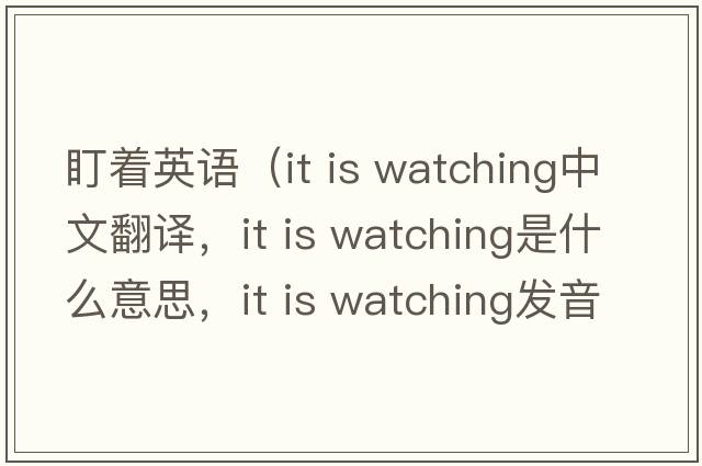 盯著(zhù)英語(yǔ)（it is watching中文翻譯，it is watching是什么意思，it is watching發(fā)音、用法及例句）