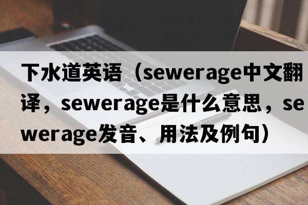 下水道英語(yǔ)（sewerage中文翻譯，sewerage是什么意思，sewerage發(fā)音、用法及例句）