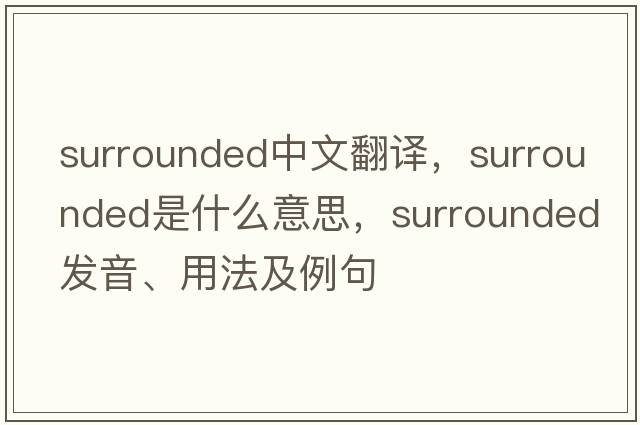 surrounded中文翻譯，surrounded是什么意思，surrounded發(fā)音、用法及例句