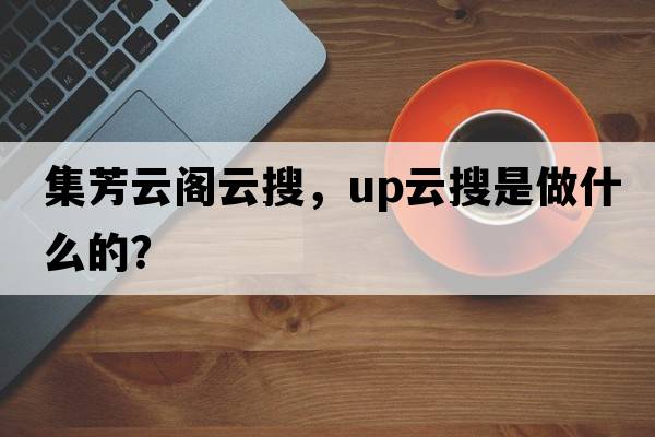 集芳云閣云搜，up云搜是做什么的？