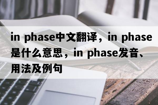 in phase中文翻譯，in phase是什么意思，in phase發(fā)音、用法及例句