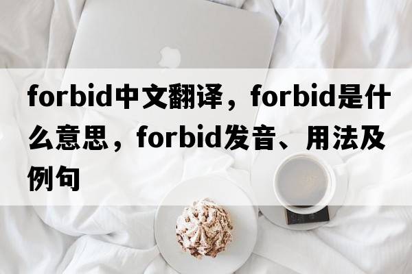 forbid中文翻譯，forbid是什么意思，forbid發(fā)音、用法及例句