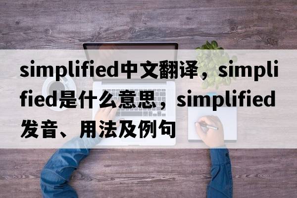 simplified中文翻譯，simplified是什么意思，simplified發(fā)音、用法及例句