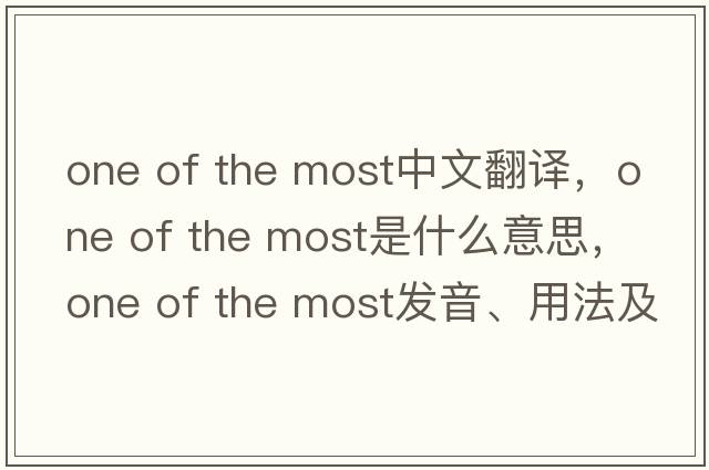 one of the most中文翻譯，one of the most是什么意思，one of the most發(fā)音、用法及例句