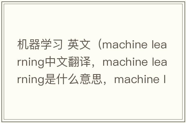 機器學(xué)習 英文（machine learning中文翻譯，machine learning是什么意思，machine learning發(fā)音、用法及例句）