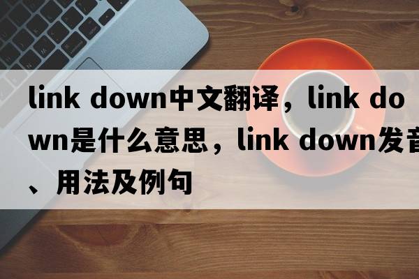 link down中文翻譯，link down是什么意思，link down發(fā)音、用法及例句