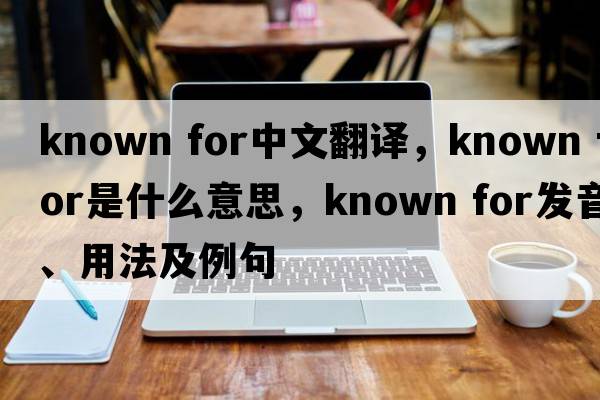 known for中文翻譯，known for是什么意思，known for發(fā)音、用法及例句
