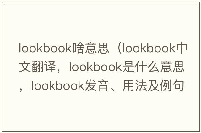 lookbook啥意思（lookbook中文翻譯，lookbook是什么意思，lookbook發(fā)音、用法及例句）