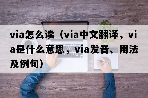 via怎么讀（via中文翻譯，via是什么意思，via發(fā)音、用法及例句）