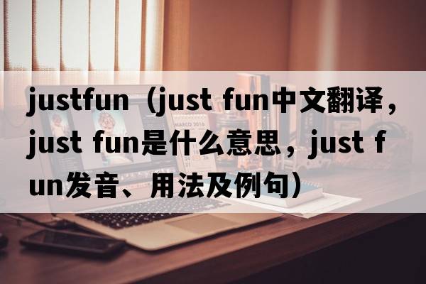 justfun（just fun中文翻譯，just fun是什么意思，just fun發(fā)音、用法及例句）