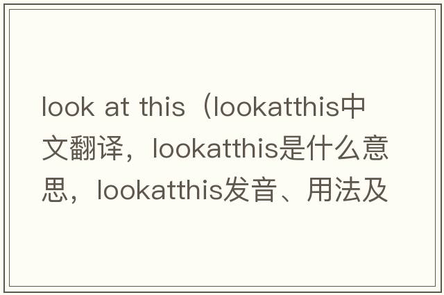 look at this（lookatthis中文翻譯，lookatthis是什么意思，lookatthis發(fā)音、用法及例句）