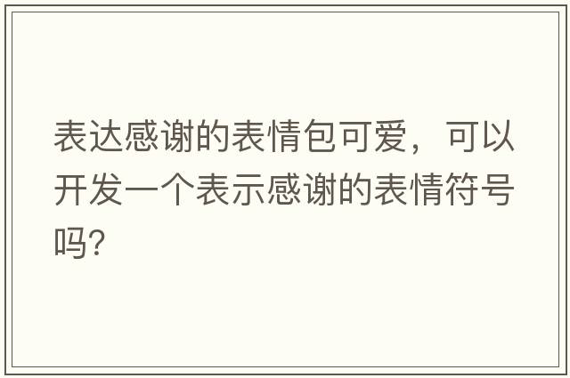 表達感謝的表情包可愛(ài)，可以開(kāi)發(fā)一個(gè)表示感謝的表情符號嗎？