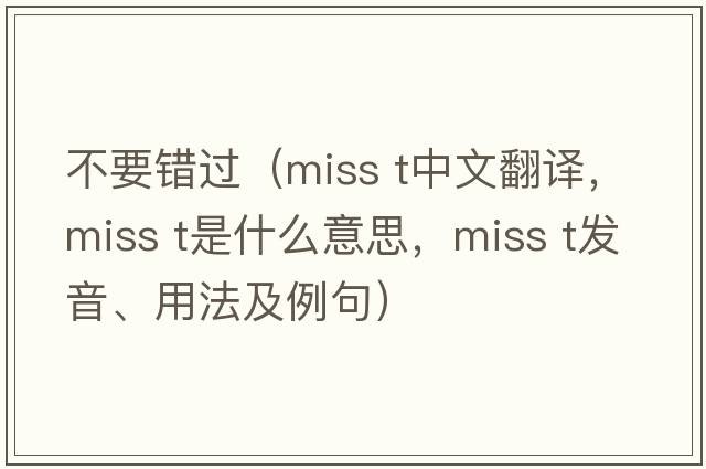 不要錯過(guò)（miss t中文翻譯，miss t是什么意思，miss t發(fā)音、用法及例句）