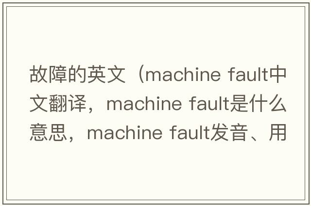 故障的英文（machine fault中文翻譯，machine fault是什么意思，machine fault發(fā)音、用法及例句）