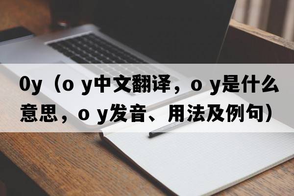 0y（o y中文翻譯，o y是什么意思，o y發(fā)音、用法及例句）