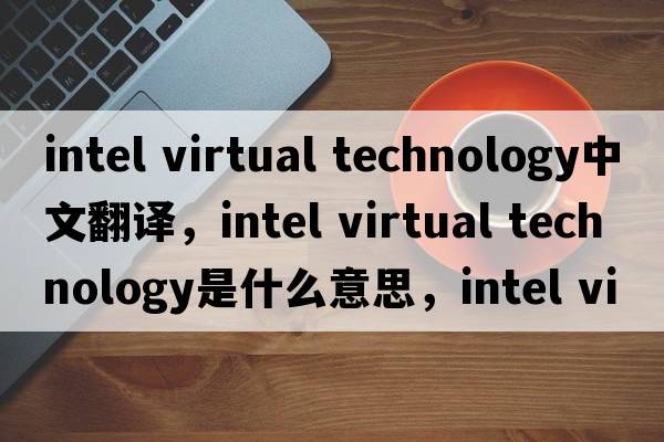 intel virtual technology中文翻譯，intel virtual technology是什么意思，intel virtual technology發(fā)音、用法及例句