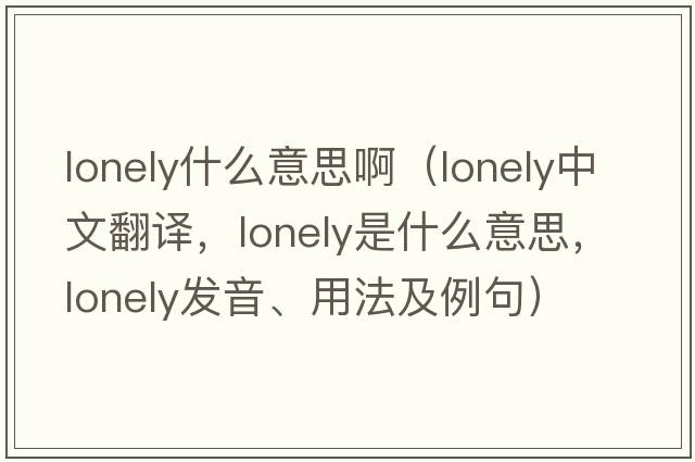 lonely什么意思?。╨onely中文翻譯，lonely是什么意思，lonely發(fā)音、用法及例句）