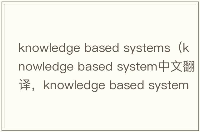 knowledge based systems（knowledge based system中文翻譯，knowledge based system是什么意思，knowledge based syste