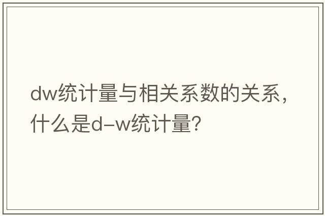 dw統計量與相關(guān)系數的關(guān)系，什么是D-W統計量？