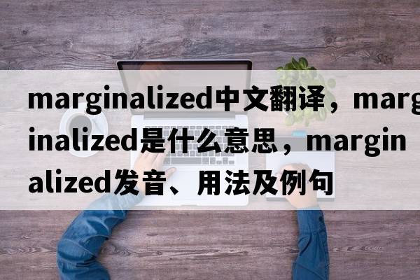 marginalized中文翻譯，marginalized是什么意思，marginalized發(fā)音、用法及例句