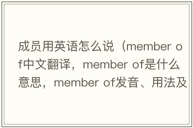 成員用英語(yǔ)怎么說(shuō)（member of中文翻譯，member of是什么意思，member of發(fā)音、用法及例句）
