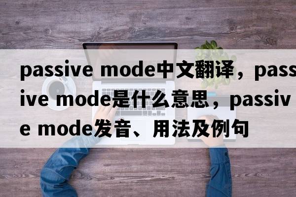passive mode中文翻譯，passive mode是什么意思，passive mode發(fā)音、用法及例句