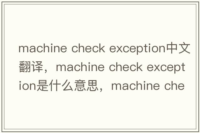 machine check exception中文翻譯，machine check exception是什么意思，machine check exception發(fā)音、用法及例句
