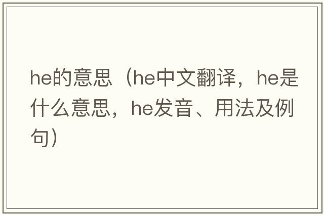 He的意思（he中文翻譯，he是什么意思，he發(fā)音、用法及例句）