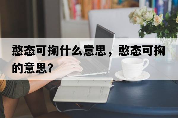 憨態(tài)可掬什么意思，憨態(tài)可掬的意思？